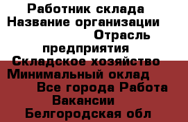 Работник склада › Название организации ­ Team PRO 24 › Отрасль предприятия ­ Складское хозяйство › Минимальный оклад ­ 30 000 - Все города Работа » Вакансии   . Белгородская обл.